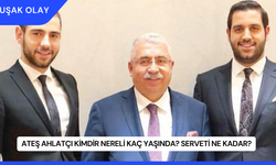 Ateş Ahlatçı Kimdir Nereli Kaç Yaşında? Serveti Ne Kadar?