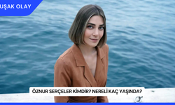 Öznur Serçeler Kimdir? Nereli Kaç Yaşında?