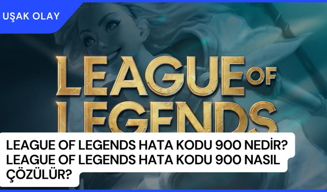 League of Legends Hata Kodu 900 Nedir? League of Legends Hata Kodu 900 Nasıl Çözülür?