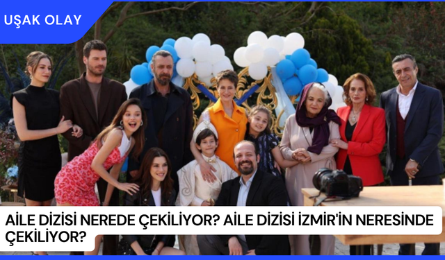 Aile Dizisi Nerede Çekiliyor? Aile Dizisi İzmir'in Neresinde Çekiliyor?