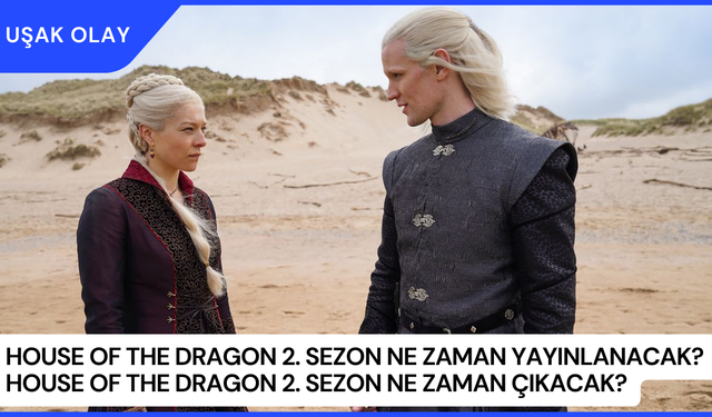 House of the Dragon 2. Sezon Ne Zaman Yayınlanacak? House of the Dragon 2. Sezon Ne Zaman Çıkacak?