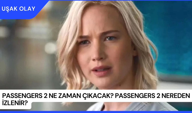 Passengers 2 Ne Zaman Çıkacak? Passengers 2 Nereden İzlenir?