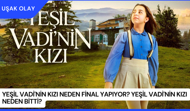 Yeşil Vadi'nin Kızı Neden Final Yapıyor? Yeşil Vadi'nin Kızı Neden Bitti?