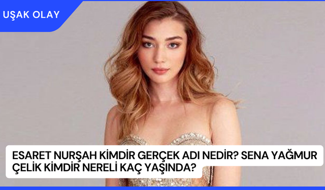 Esaret Nurşah Kimdir Gerçek Adı Nedir? Sena Yağmur Çelik Kimdir Nereli Kaç Yaşında?