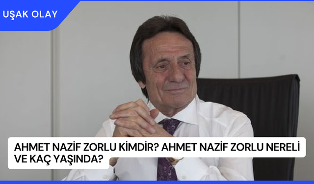 Ahmet Nazif Zorlu Kimdir? Ahmet Nazif Zorlu Nereli ve Kaç Yaşında?