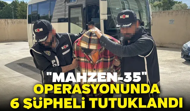 "Mahzen-35" Operasyonunda 6 Şüpheli Tutuklandı