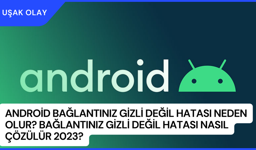 Android Bağlantınız Gizli Değil Hatası Neden Olur? Bağlantınız Gizli Değil Hatası Nasıl Çözülür 2023?