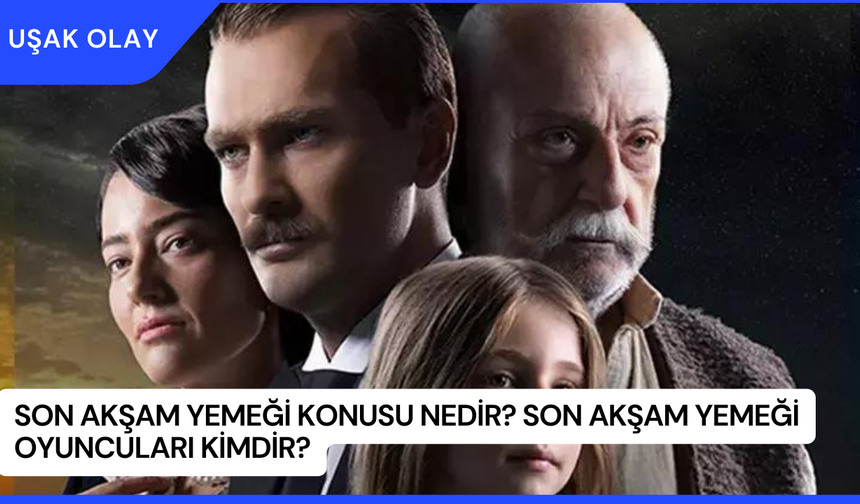 Son Akşam Yemeği Konusu Nedir? Son Akşam Yemeği Oyuncuları Kimdir?