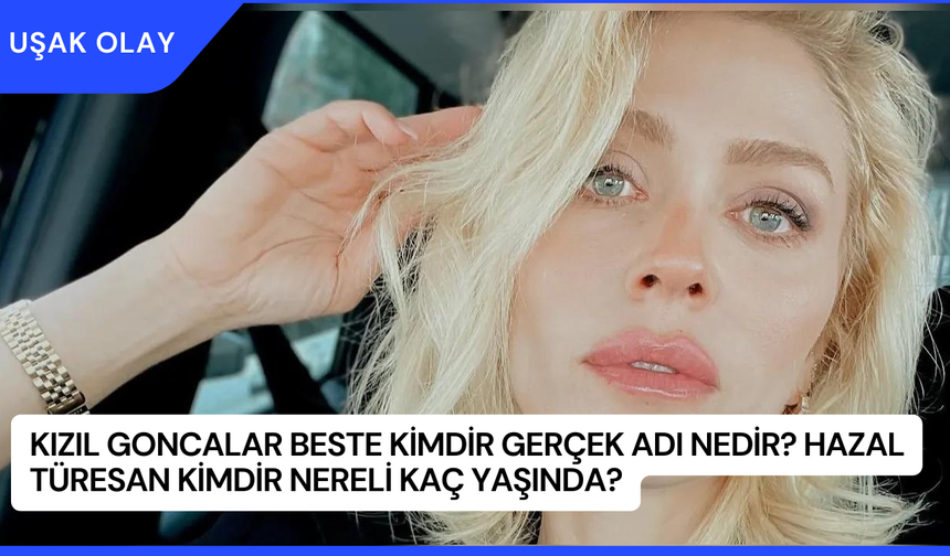 Kızıl Goncalar Beste Kimdir Gerçek Adı Nedir? Hazal Türesan Kimdir Nereli Kaç Yaşında?