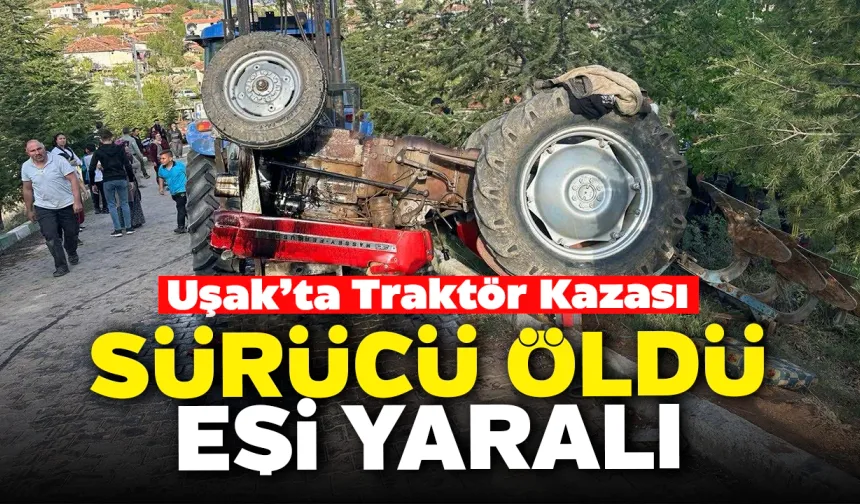 Uşak'ta Traktör Devrildi: Sürücü Öldü Eşi Yaralandı