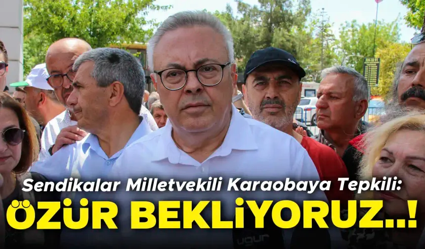 Sendikalar, Uşak Milletvekili Karaoba’ya Tepkili: Özür Bekliyoruz..!