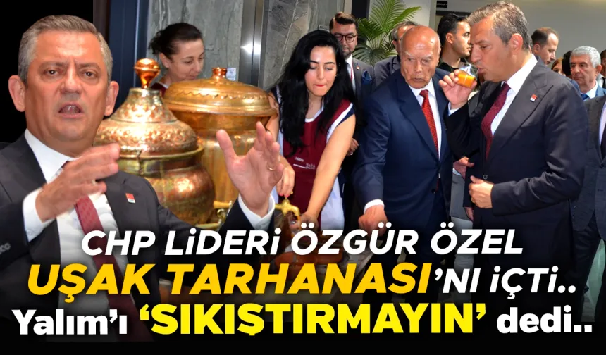 CHP Lideri Özgür Özel Uşak’ın Özel Tarhanasını İçti: Yalım'ı Sıkıştırmayın Dedi..!