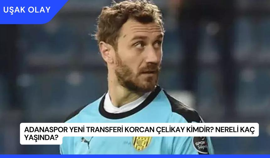 Adanaspor Yeni Transferi Korcan Çelikay Kimdir? Nereli Kaç Yaşında?