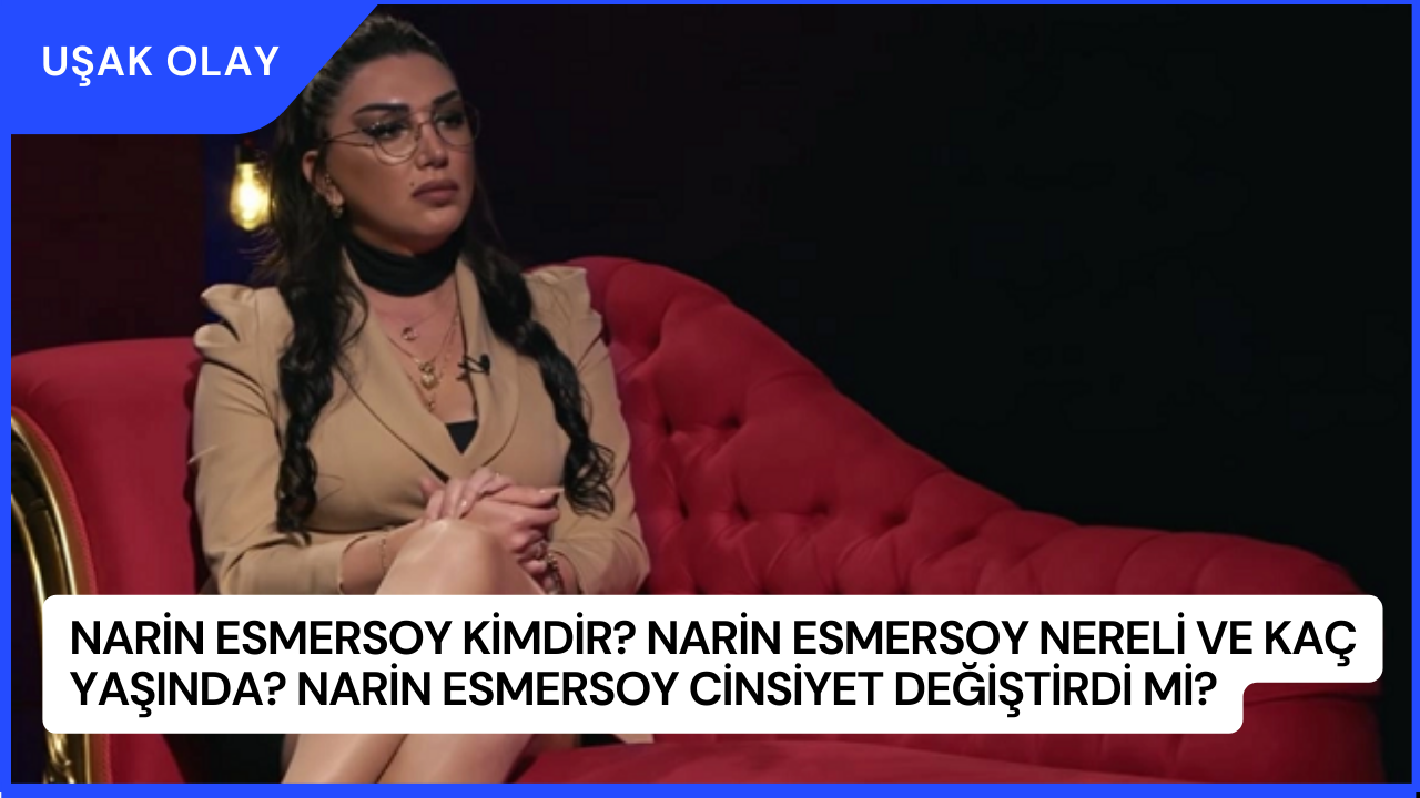 Narin Esmersoy Kimdir? Narin Esmersoy Nereli ve Kaç Yaşında? Narin Esmersoy  Cinsiyet Değiştirdi Mi? - Uşak Olay - Uşak Haber Son Dakika Haberler